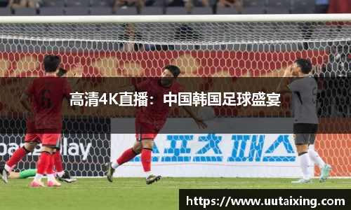 高清4K直播：中国韩国足球盛宴